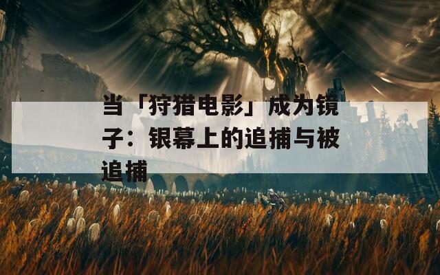 当「狩猎电影」成为镜子：银幕上的追捕与被追捕