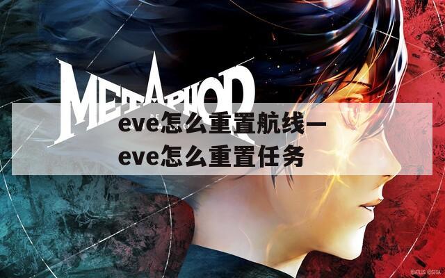 eve怎么重置航线—eve怎么重置任务