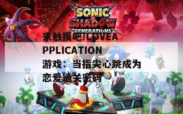 来触摸吧!LOVEAPPLICATION游戏：当指尖心跳成为恋爱通关密码