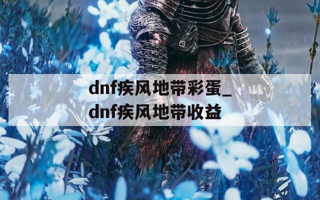 dnf疾风地带彩蛋_dnf疾风地带收益