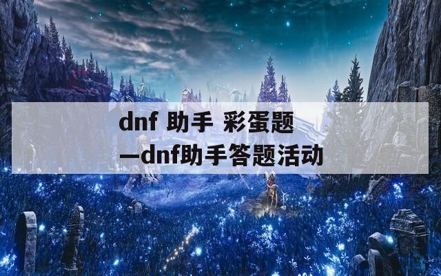 dnf 助手 彩蛋题—dnf助手答题活动