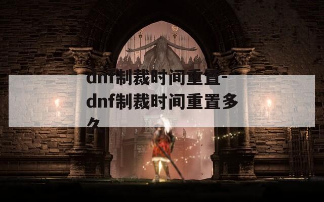 dnf制裁时间重置-dnf制裁时间重置多久