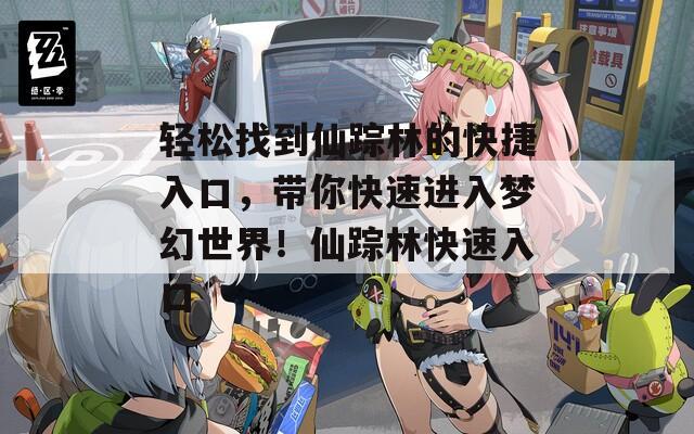 轻松找到仙踪林的快捷入口，带你快速进入梦幻世界！仙踪林快速入口