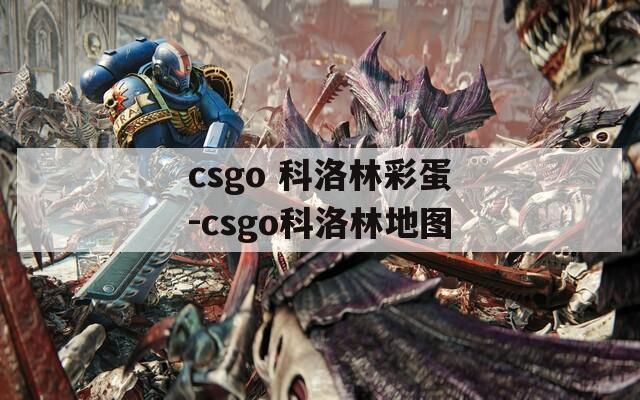csgo 科洛林彩蛋-csgo科洛林地图