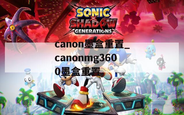 canon墨盒重置_canonmg3600墨盒重置