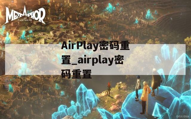 AirPlay密码重置_airplay密码重置