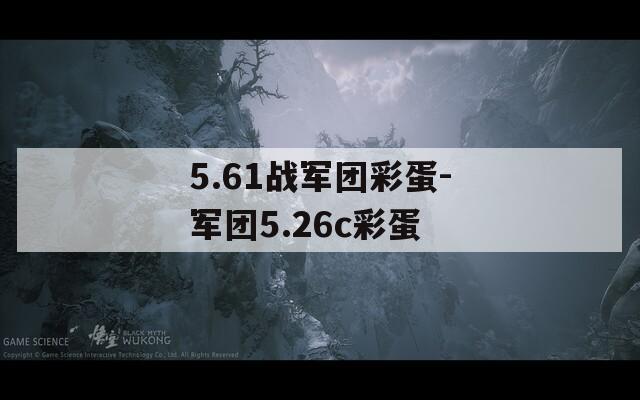 5.61战军团彩蛋-军团5.26c彩蛋