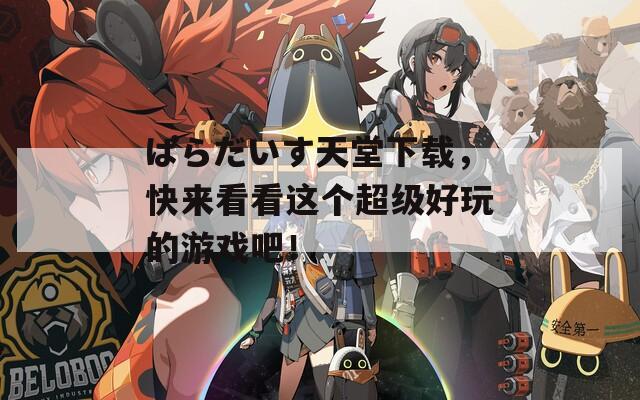 ぱらだいす天堂下载，快来看看这个超级好玩的游戏吧！