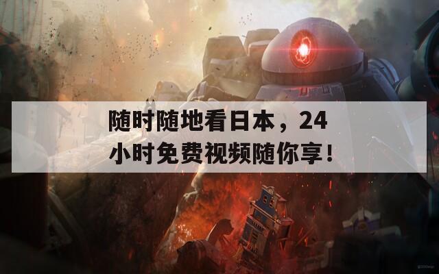 随时随地看日本，24小时免费视频随你享！