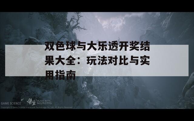 双色球与大乐透开奖结果大全：玩法对比与实用指南