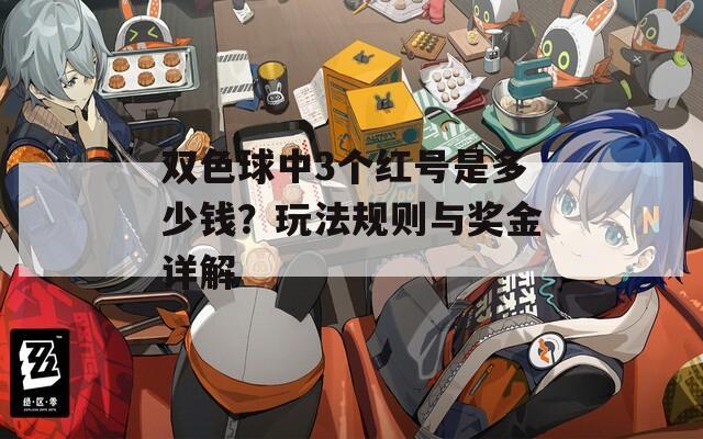 双色球中3个红号是多少钱？玩法规则与奖金详解