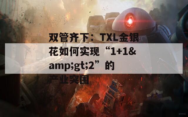 双管齐下：TXL金银花如何实现“1+1&gt;2”的产业突围