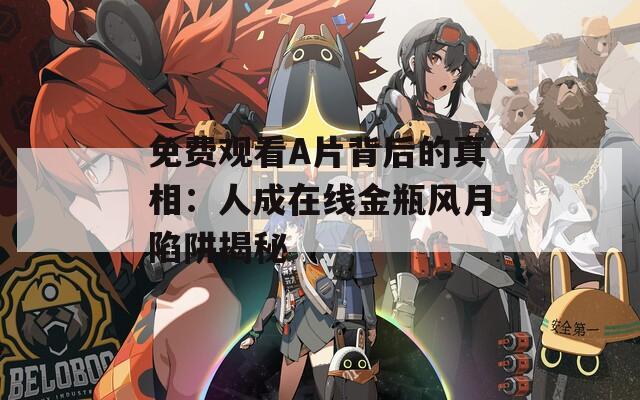 免费观看A片背后的真相：人成在线金瓶风月陷阱揭秘