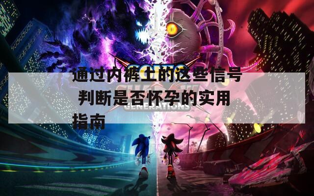 通过内裤上的这些信号 判断是否怀孕的实用指南
