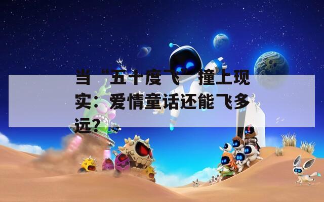 当“五十度飞”撞上现实：爱情童话还能飞多远？