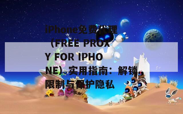 iPhone免费代理（FREE PROXY FOR IPHONE）实用指南：解锁限制与保护隐私