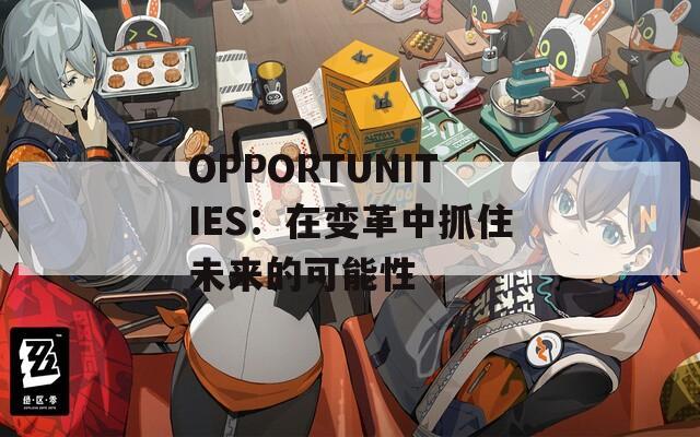 OPPORTUNITIES：在变革中抓住未来的可能性