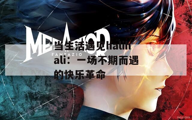 当生活遇见halihali：一场不期而遇的快乐革命