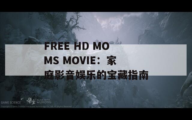 FREE HD MOMS MOVIE：家庭影音娱乐的宝藏指南
