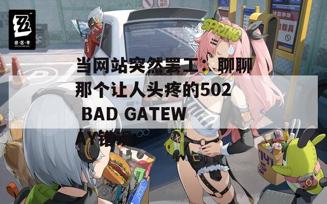 当网站突然罢工：聊聊那个让人头疼的502 BAD GATEWAY错误