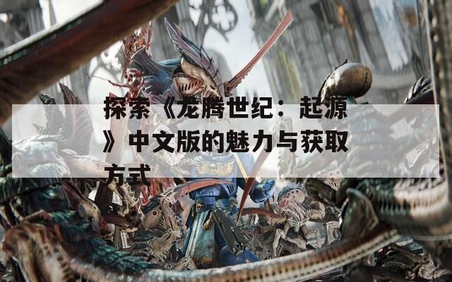 探索《龙腾世纪：起源》中文版的魅力与获取方式