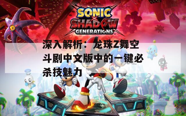 深入解析：龙珠Z舞空斗剧中文版中的一键必杀技魅力