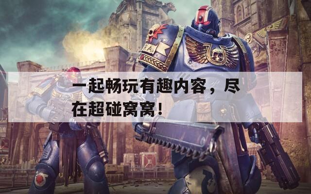 一起畅玩有趣内容，尽在超碰窝窝！