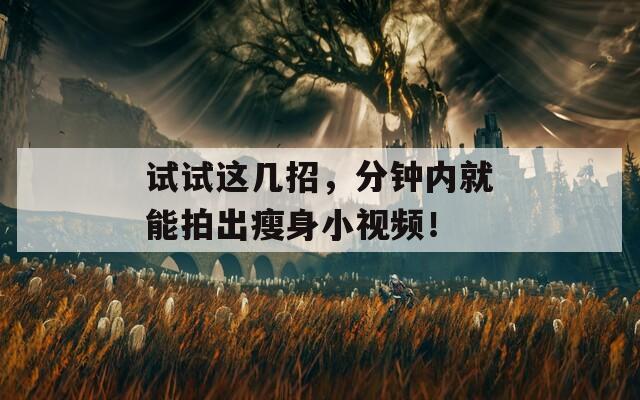 试试这几招，分钟内就能拍出瘦身小视频！