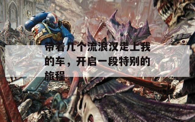 带着几个流浪汉走上我的车，开启一段特别的旅程