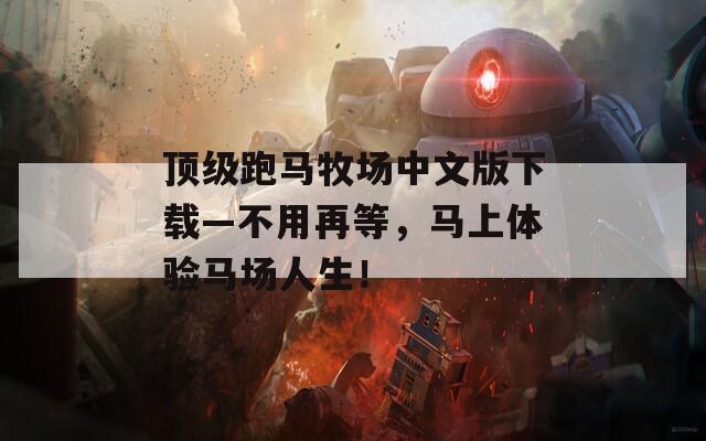 顶级跑马牧场中文版下载—不用再等，马上体验马场人生！