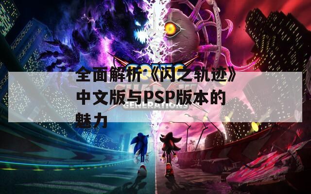 全面解析《闪之轨迹》中文版与PSP版本的魅力