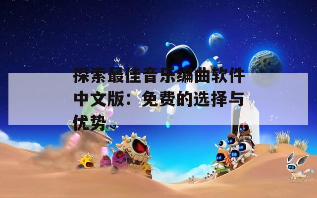 探索最佳音乐编曲软件中文版：免费的选择与优势
