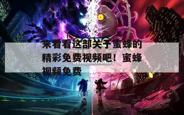 来看看这部关于蜜蜂的精彩免费视频吧！蜜蜂视频免费