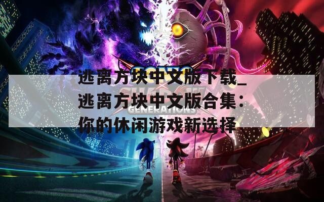 逃离方块中文版下载_逃离方块中文版合集：你的休闲游戏新选择