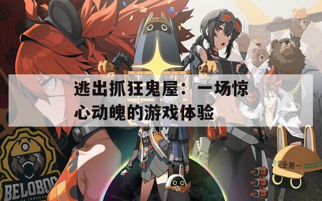 逃出抓狂鬼屋：一场惊心动魄的游戏体验