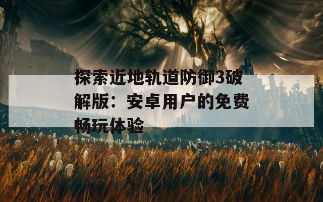 探索近地轨道防御3破解版：安卓用户的免费畅玩体验