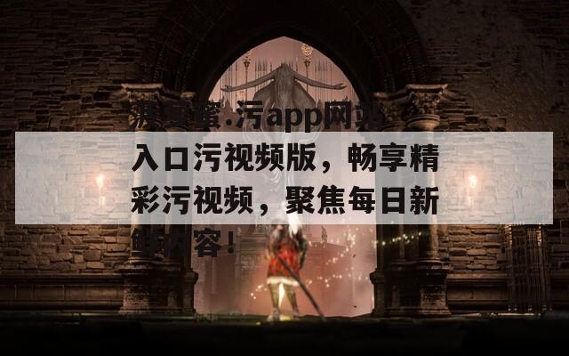 菠萝蜜.污app网站入口污视频版，畅享精彩污视频，聚焦每日新鲜内容！
