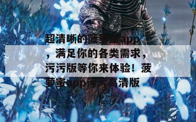 超清晰的菠萝蜜app，满足你的各类需求，污污版等你来体验！菠萝蜜app污污高清版