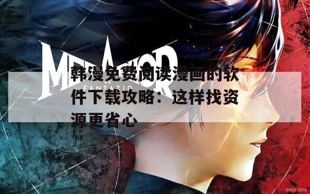 韩漫免费阅读漫画的软件下载攻略：这样找资源更省心