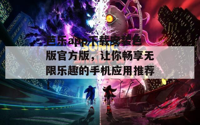 芭乐app下载安装色版官方版，让你畅享无限乐趣的手机应用推荐！
