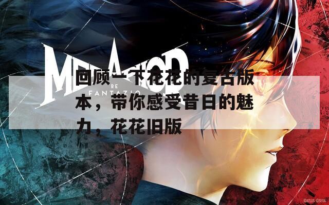 回顾一下花花的复古版本，带你感受昔日的魅力，花花旧版