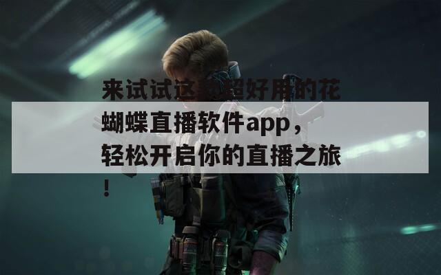 来试试这款超好用的花蝴蝶直播软件app，轻松开启你的直播之旅！