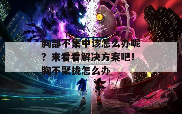 胸部不集中该怎么办呢？来看看解决方案吧！胸不聚拢怎么办
