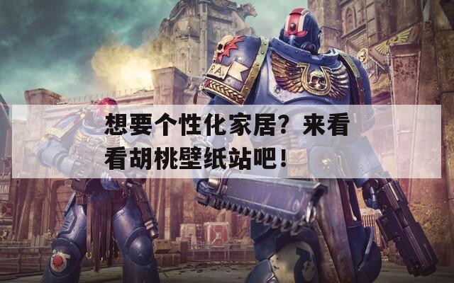 想要个性化家居？来看看胡桃壁纸站吧！