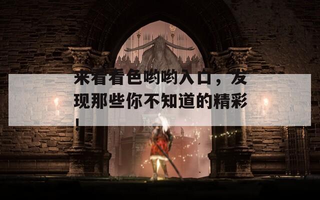 来看看色哟哟入口，发现那些你不知道的精彩！