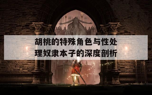 胡桃的特殊角色与性处理奴隶本子的深度剖析