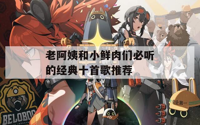 老阿姨和小鲜肉们必听的经典十首歌推荐