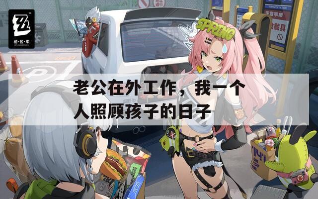 老公在外工作，我一个人照顾孩子的日子