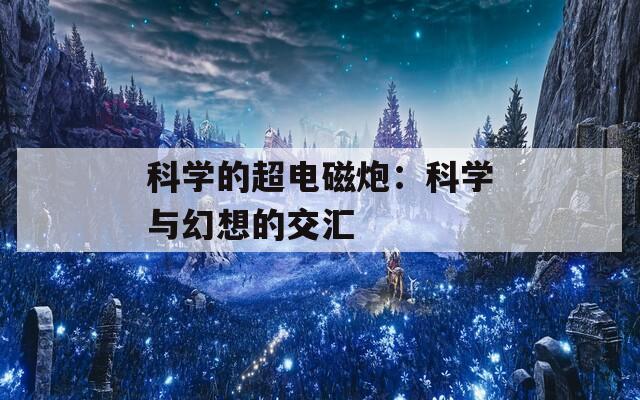 科学的超电磁炮：科学与幻想的交汇