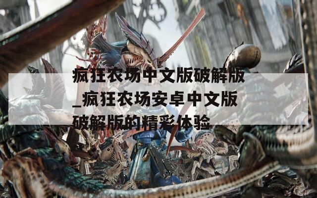 疯狂农场中文版破解版_疯狂农场安卓中文版破解版的精彩体验